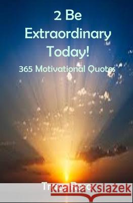 2 Be Extraordinary Today!: 365 Motivational Quotes Tracy Rosa 9781689588348 Independently Published