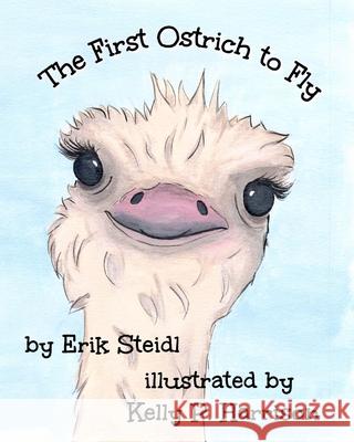 The First Ostrich to Fly Kelly P. Harrison Erik Steidl 9781689604918 Independently Published
