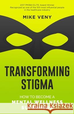 Transforming Stigma: How to Become a Mental Wellness Superhero Mike Veny 9781689607957 Independently Published