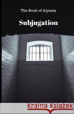 Subjugation: The Book Of Alyssia L. S. Bethel 9781689641333 Independently Published