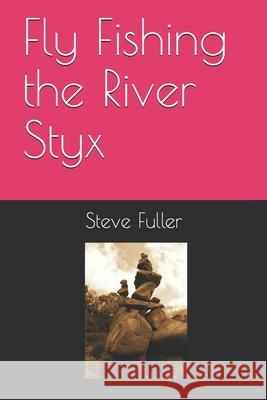 Fly Fishing the River Styx Steve Fuller 9781689646369 Independently Published