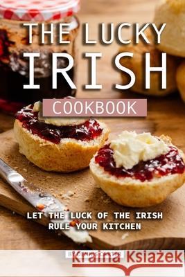 The Lucky Irish Cookbook: Let the Luck of the Irish Rule Your Kitchen Dennis Carter 9781689652049