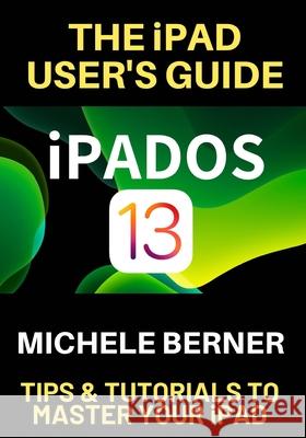 The iPad User's Guide iPADOS 13: Tips & Tutorials to Master Your iPad Michele Berner 9781689687515 Independently Published