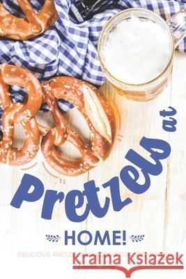 Pretzels at Home!: Delicious Pretzel Variations for You to Try! Valeria Ray 9781689713771