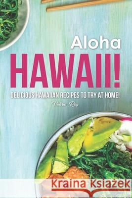 Aloha Hawaii!: Delicious Hawaiian Recipes to Try at Home! Valeria Ray 9781689716864 Independently Published