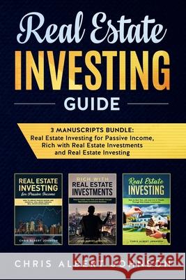 Real Estate Investing Guide: 3 Manuscripts Bundle: Real Estate Investing for Passive Income, Rich with Real Estate Investments and Real Estate Inve Chris Albert Johnson 9781689727358