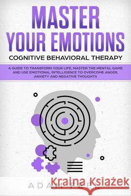 Master Your Emotions: A Guide to Transform Your Life, Master the Mental Game and Use Emotional Intelligence to Overcome Anger, Anxiety and N Adam Feel 9781689727617 Independently Published