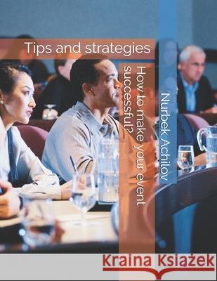 How to make your event successful?: Tips and strategies Nurbek Achilov 9781689792943 Independently Published