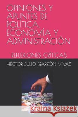 Opiniones Y Apuntes de Política, Economía Y Administración: Reflexiones Críticas Garzon Vivas, Hector Julio 9781689794381