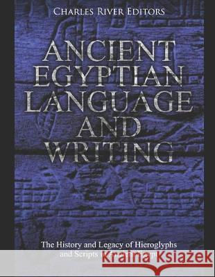 Ancient Egyptian Language and Writing: The History and Legacy of Hieroglyphs and Scripts in Ancient Egypt Charles River Editors 9781689796873 Independently Published