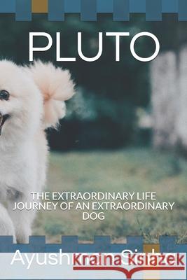 Pluto: The Extraordinary Life Journey of an Extraordinary Dog Ayushman Sinha 9781689807982 Independently Published