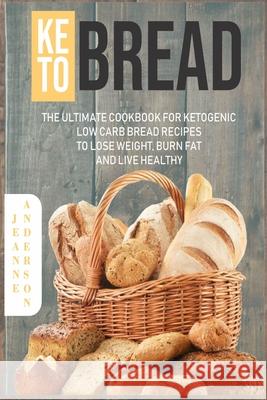 Keto Bread: The Ultimate Cookbook For Ketogenic Low Carb Bread Recipes To Lose Weight, Burn Fat And Live Healthy Jeanne Anderson 9781689812016 Independently Published