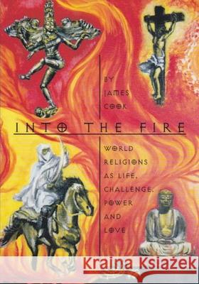 Into the Fire: World Religions as Life, Challenge, Power and Love James Cook 9781689818971