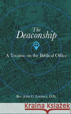 The Deaconship: A Treatise on the Biblical Office John G Lorimer, C N Willborn, Tim Hopper 9781689839273