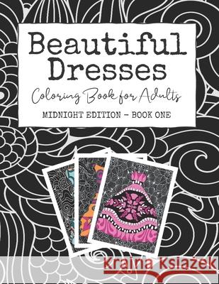 Beautiful Dresses: Coloring Book for Adults: Midnight Edition - Book One - Grown Up Princess Party Dresses for Stress Relief and Happines Josie Starlight 9781689844222