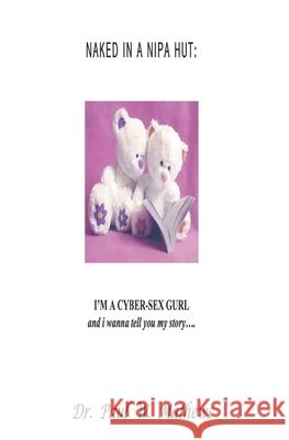 Naked in a Nipa Hut: I'M A CYBER-SEX GURL and i wanna tell you my story.... Paul William Mathews 9781689848077