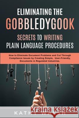 Eliminating the Gobbledygook - Secrets to Writing Plain Language Procedures Kathy Walsh 9781689868105 Independently Published