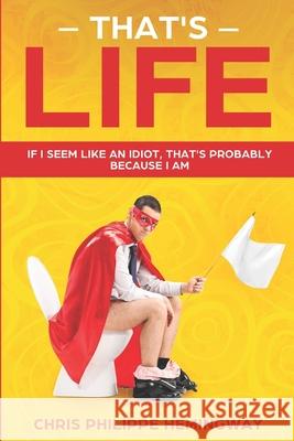 That's Life: If I seem like an idiot, that's probably because I am Chris Philippe Hemingway 9781689930963 Independently Published