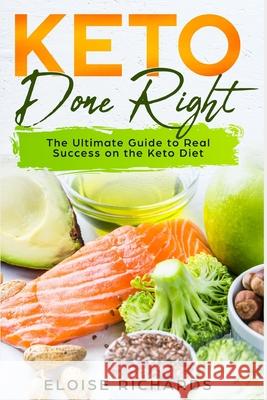 Keto Done Right: The Ultimate Guide to Real Success on the Keto Diet Eloise Richards 9781689935210 Independently Published