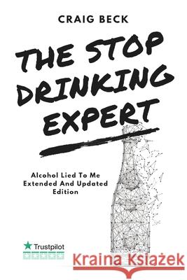 The Stop Drinking Expert: Alcohol Lied to Me Updated And Extended Edition Craig Beck 9781689942546 Independently Published