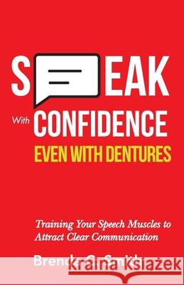 Speak With Confidence Even With Dentures: Training Your Speech Muscles to Attract Clear Communication Brenda C. Smith 9781689953788 Independently Published