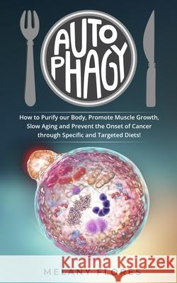 Autophagy: How to Purify our Body, Promote Muscle Growth, Slow Aging and Prevent the Onset of Cancer through Intermittent Fasting Melany Flores 9781689956611 Independently Published