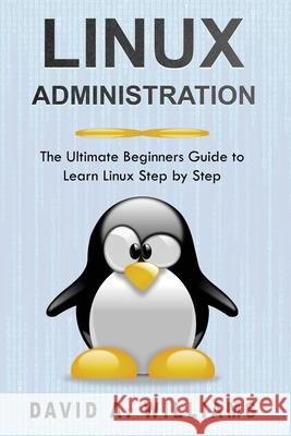 Linux Administration: The Ultimate Beginners Guide to Learn Linux Step by Step David A 9781689984348 Independently Published