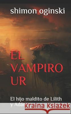 El Vampiro Ur: El hijo maldito de Lilith y Adán Oginski, Shimon 9781689988964 Independently Published