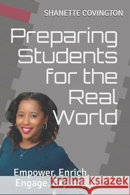 Preparing Students for the Real World: Empower. Enrich. Engage. Explore. Shanette Covington 9781689989220 Independently Published