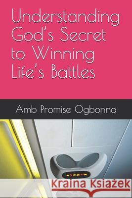 Understanding God's Secret to Winning Life's Battles Amb Promise Ogbonna 9781689989282