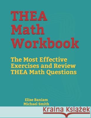 THEA Math Workbook: The Most Effective Exercises and Review THEA Math Questions Michael Smith Elise Baniam 9781689990257