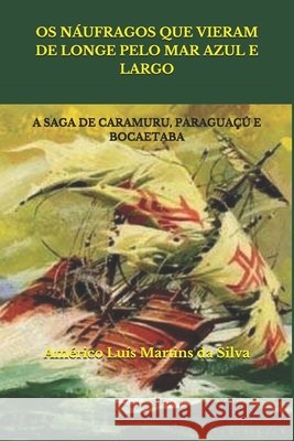 OS Náufragos Que Vieram de Longe Pelo Mar Azul E Largo: A Saga de Caramuru, Paraguaçú E Bocaetaba Da Silva, Americo Luis Martins 9781690023647 Independently Published