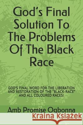 God's Final Solution To The Problems Of The Black Race: God's Final Word for the Liberation and Restoration of the 