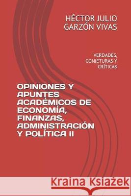 Opiniones Y Apuntes Académicos de Economía, Finanzas, Administración Y Política II: Verdades, Conjeturas Y Críticas Garzon Vivas, Hector Julio 9781690026938