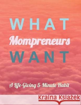 What Mompreneurs Want: A Life-Giving 5-Minute Habit Mocka Davis 9781690040514 Independently Published