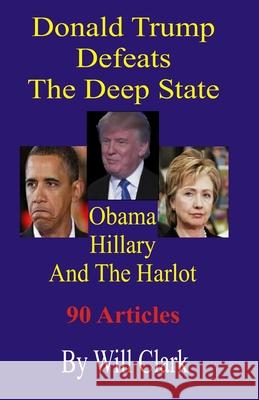 Donald Trump Defeats The Deep State: Obama, Hillary and the Harlot Will Clark 9781690041863 Independently Published