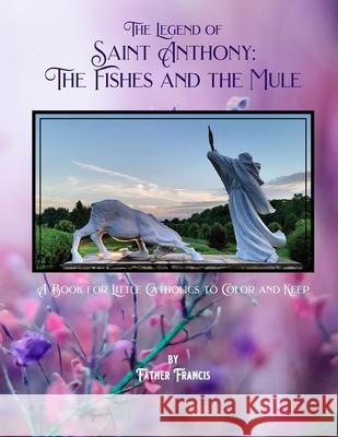 The Legend of Saint Anthony: The Fishes and the Mule: A Book for Little Catholics to Color and Keep Father Francis 9781690054825 Independently Published