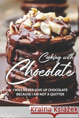 Cooking with Chocolate: I Will Never Give Up Chocolate Because I Am Not A Quitter Angel Burns 9781690057871 Independently Published