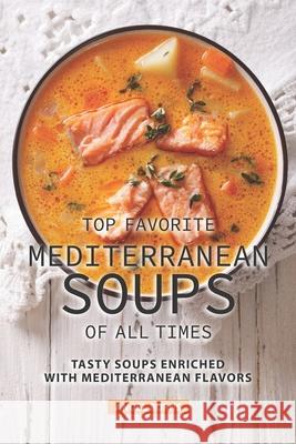 Top Favorite Mediterranean Soups of all Times: Tasty Soups Enriched with Mediterranean Flavors Angel Burns 9781690058557