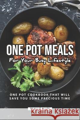One Pot Meals for Your Busy Lifestyle: One Pot Cookbook That Will Save You Some Precious Time Allie Allen 9781690086505