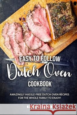 Easy to Follow Dutch Oven Cookbook: Amazingly Hassle-Free Dutch Oven Recipes for the Whole Family to Enjoy! Barbara Riddle 9781690092063 Independently Published