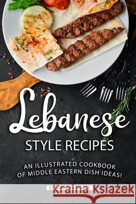 Lebanese Style Recipes: An Illustrated Cookbook of Middle Eastern Dish Ideas! Barbara Riddle 9781690095040 Independently Published