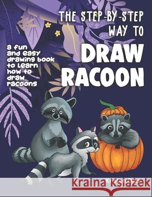 The Step-by-Step Way to Draw Racoon: A Fun and Easy Drawing Book to Learn How to Draw Racoons Kristen Diaz 9781690106524