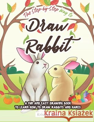 The Step-by-Step Way to Draw Rabbit: A Fun and Easy Drawing Book to Learn How to Draw Rabbits and Hares Kristen Diaz 9781690106685