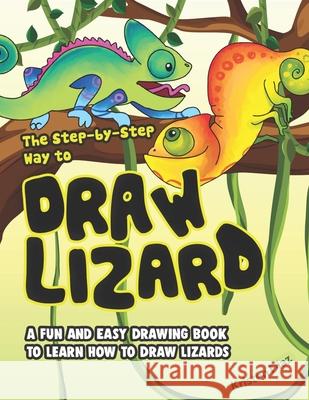 The Step-by-Step Way to Draw Lizard: A Fun and Easy Drawing Book to Learn How to Draw Lizards Kristen Diaz 9781690110156