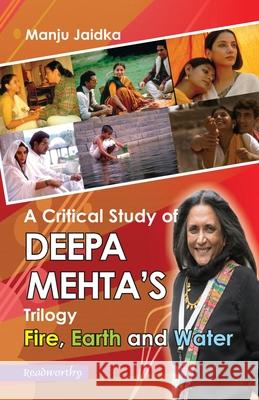 A Critical Study of Deepa Mehta's Trilogy: Fire, Earth and Water Manju Jaidka 9781690119845 Independently Published