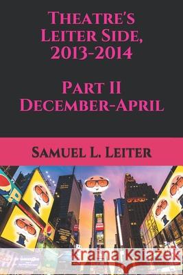 Theatre's Leiter Side, 2013-2014 Part II December-April Samuel L. Leiter 9781690164258