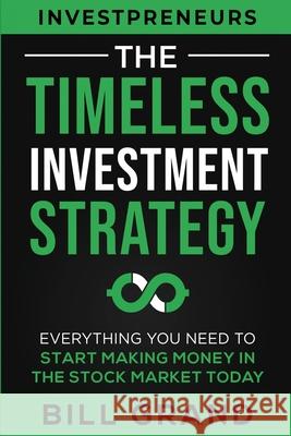 The Timeless Investment Strategy: Everything You Need To Start Making Money In The Stock Market Today Bill Grand 9781690409502 Investpreneurs