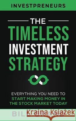 The Timeless Investment Strategy: Everything You Need To Start Making Money In The Stock Market Today Bill Grand 9781690419013 Investpreneurs