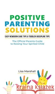 Positive Parenting Solutions 2-in-1 Books: Easy Newborn Care Tips + Toddler Discipline Tips - The Official Parents Guide To Raising Your Spirited Chil Lisa Marshall 9781690437079 Giovanni Antonelli